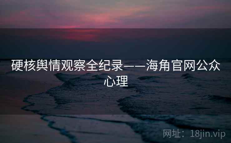 硬核舆情观察全纪录——海角官网公众心理