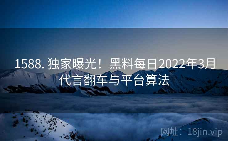 1588. 独家曝光!黑料每日2022年3月代言翻车与平台算法