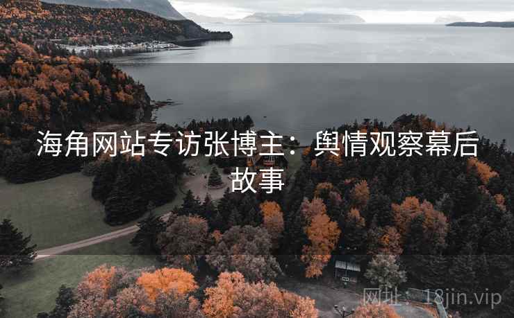 海角网站专访张博主:舆情观察幕后故事