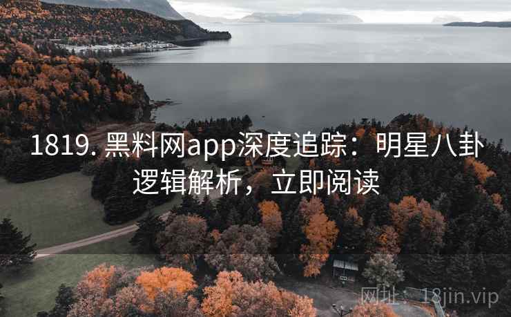 1819. 黑料网app深度追踪:明星八卦逻辑解析,立即阅读