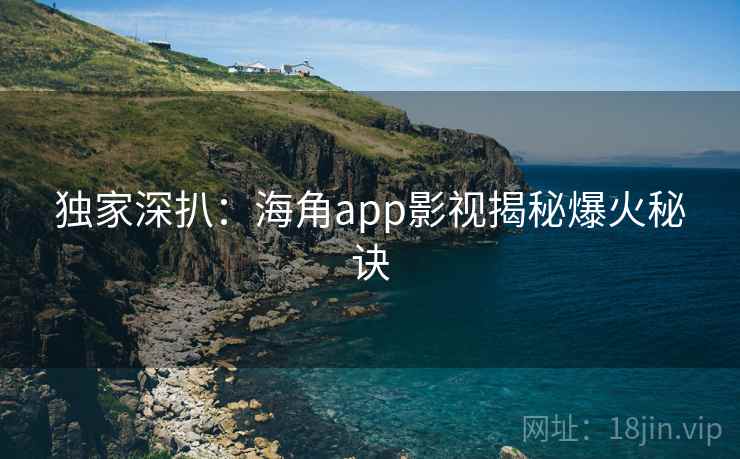 独家深扒:海角app影视揭秘爆火秘诀