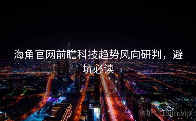 海角官网前瞻科技趋势风向研判,避坑必读