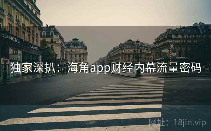 独家深扒:海角app财经内幕流量密码