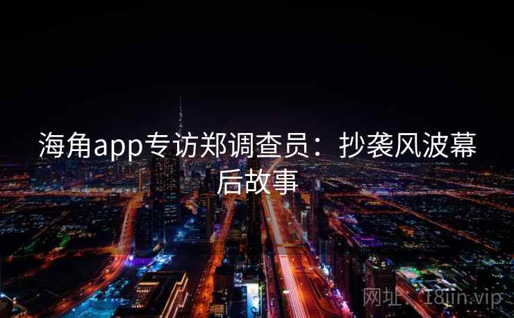 海角app专访郑调查员：抄袭风波幕后故事