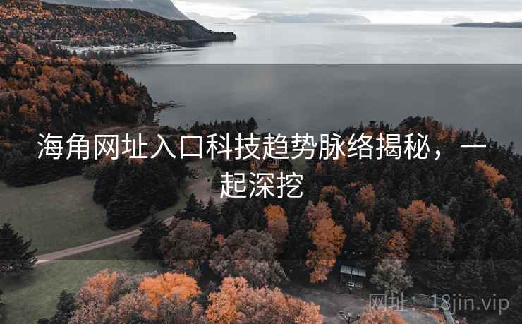 海角网址入口科技趋势脉络揭秘，一起深挖