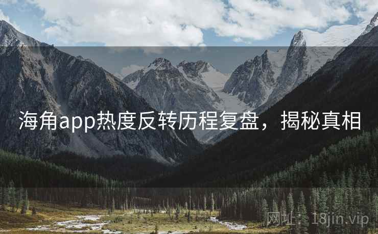 海角app热度反转历程复盘,揭秘真相