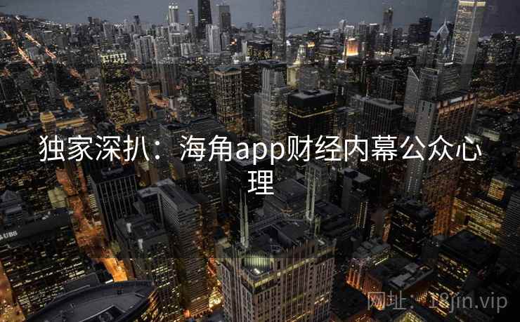 独家深扒：海角app财经内幕公众心理