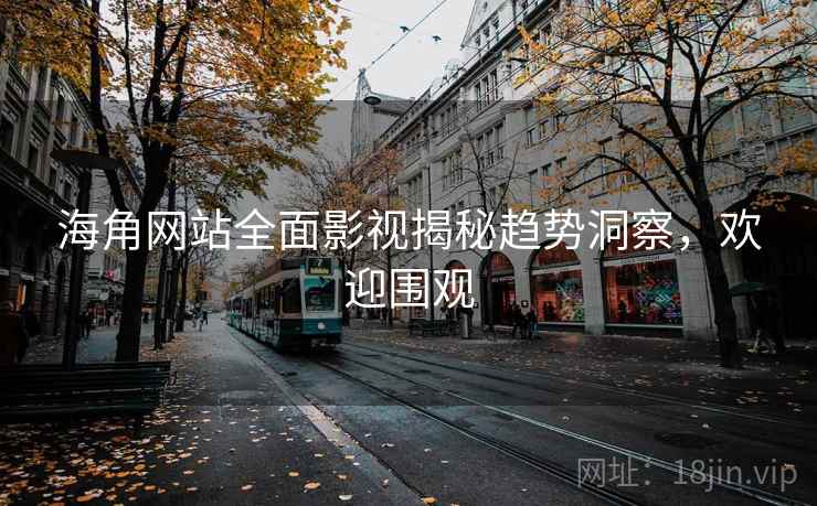 海角网站全面影视揭秘趋势洞察,欢迎围观