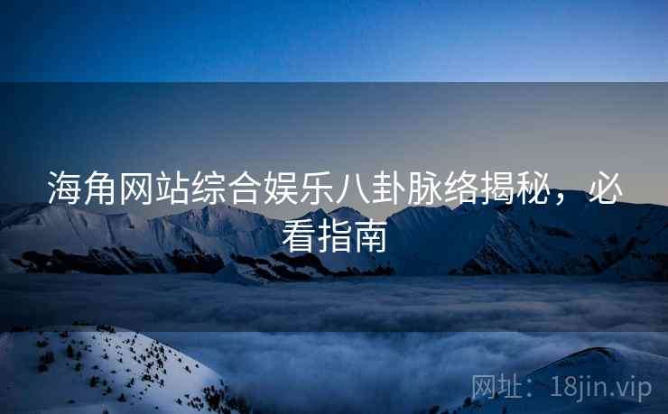 海角网站综合娱乐八卦脉络揭秘,必看指南