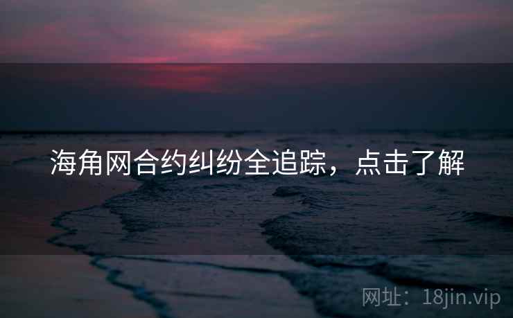 海角网合约纠纷全追踪，点击了解