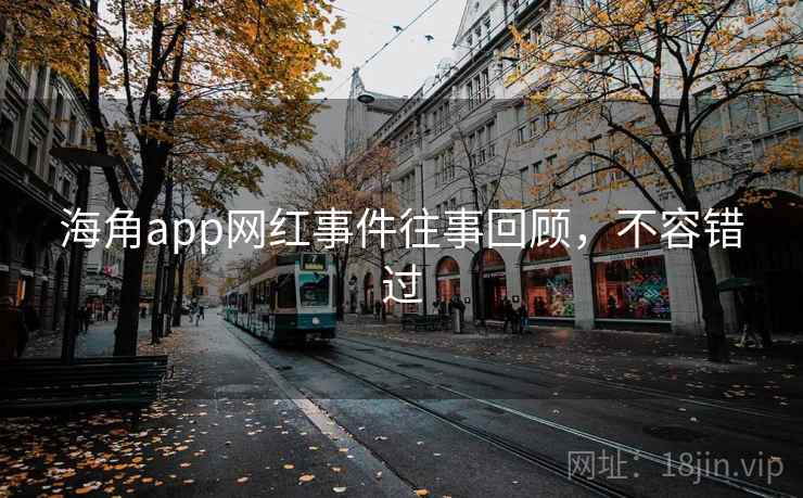 海角app网红事件往事回顾,不容错过