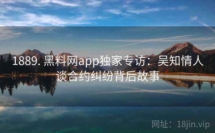 1889. 黑料网app独家专访：吴知情人谈合约纠纷背后故事