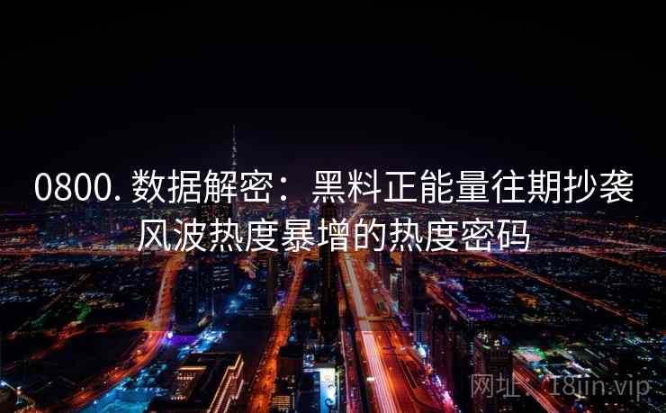 0800. 数据解密:黑料正能量往期抄袭风波热度暴增的热度密码