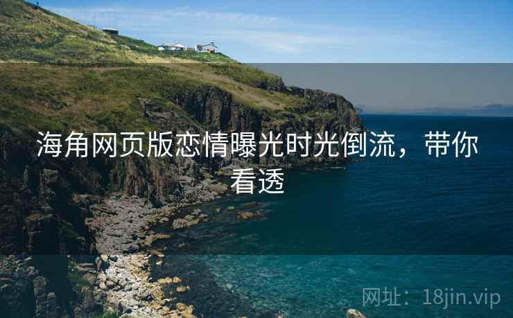 海角网页版恋情曝光时光倒流，带你看透