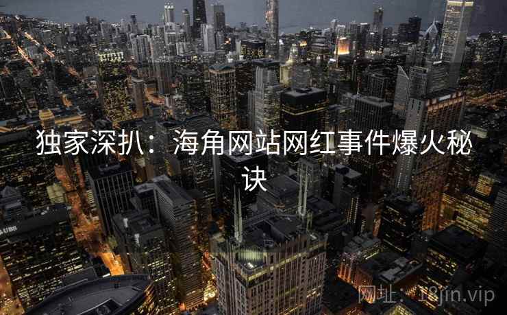 独家深扒:海角网站网红事件爆火秘诀
