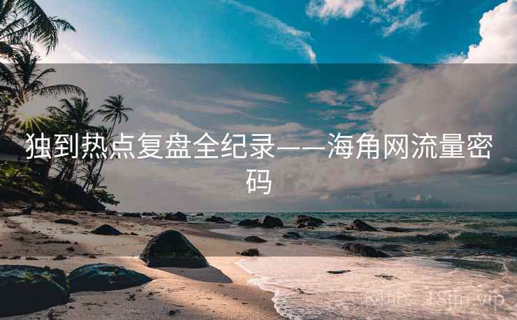 独到热点复盘全纪录——海角网流量密码