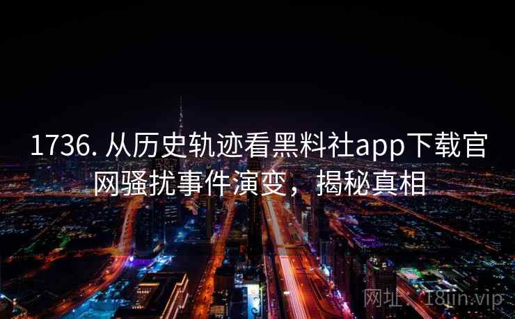 1736. 从历史轨迹看黑料社app下载官网骚扰事件演变,揭秘真相