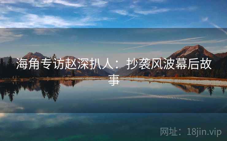 海角专访赵深扒人：抄袭风波幕后故事