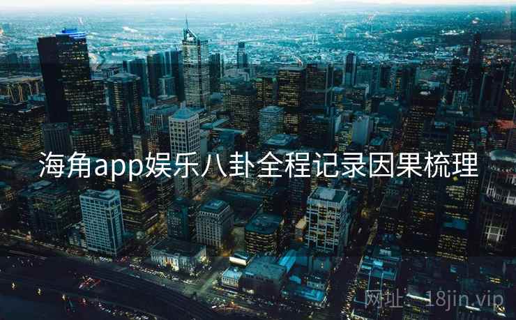 海角app娱乐八卦全程记录因果梳理