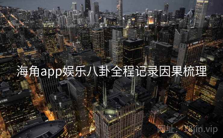 海角app娱乐八卦全程记录因果梳理