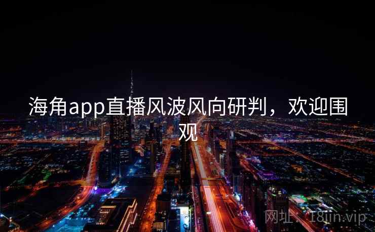 海角app直播风波风向研判，欢迎围观
