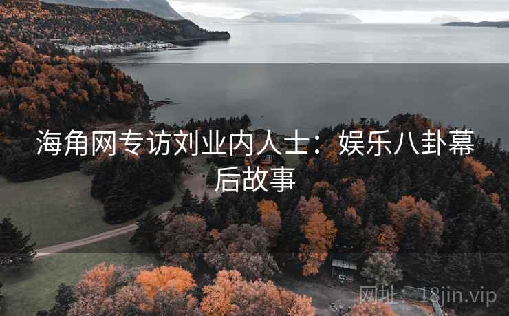 海角网专访刘业内人士:娱乐八卦幕后故事