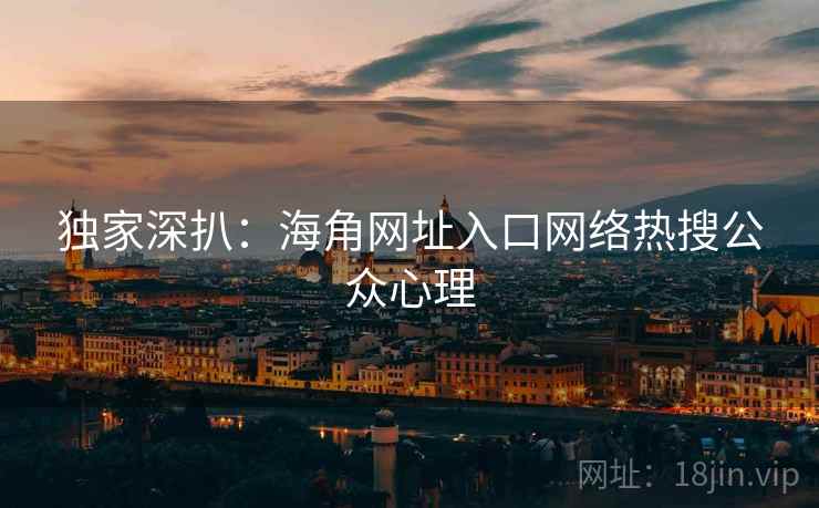 独家深扒：海角网址入口网络热搜公众心理