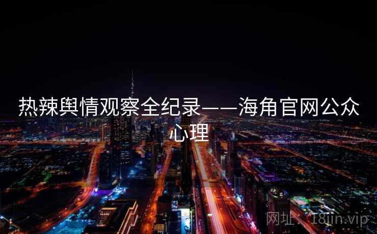 热辣舆情观察全纪录——海角官网公众心理