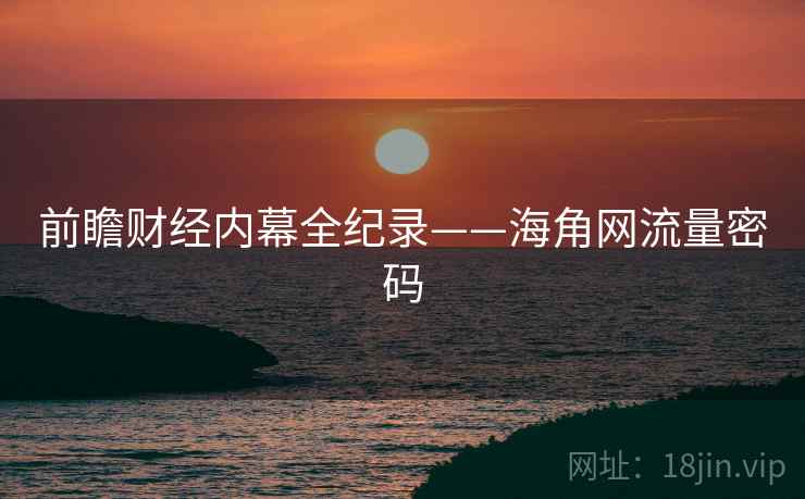 前瞻财经内幕全纪录——海角网流量密码