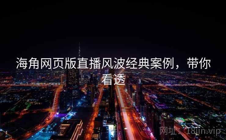 详细阅读:海角网页版直播风波经典案例,带你看透 海角网页版直播风波经典案例,带你看透