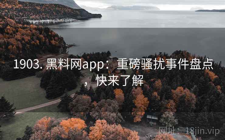 1903. 黑料网app：重磅骚扰事件盘点，快来了解