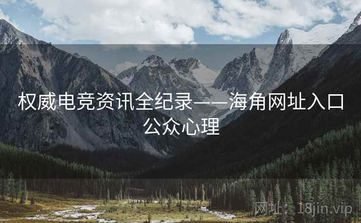 权威电竞资讯全纪录——海角网址入口公众心理