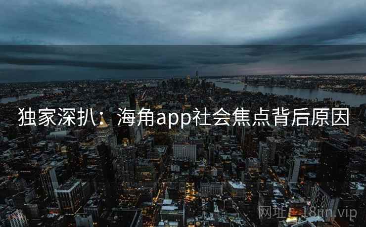 独家深扒:海角app社会焦点背后原因