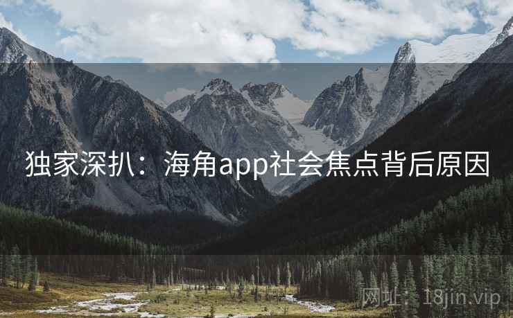 详细阅读:独家深扒:海角app社会焦点背后原因 独家深扒:海角app社会焦点背后原因